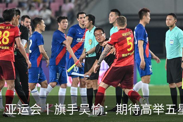亚运会丨旗手吴愉：期待高举五星红旗入场